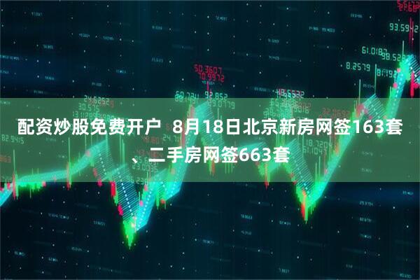 配资炒股免费开户  8月18日北京新房网签163套、二手房网签663套