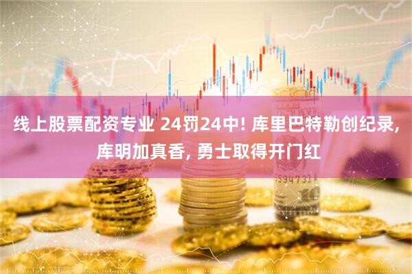 线上股票配资专业 24罚24中! 库里巴特勒创纪录, 库明加真香, 勇士取得开门红