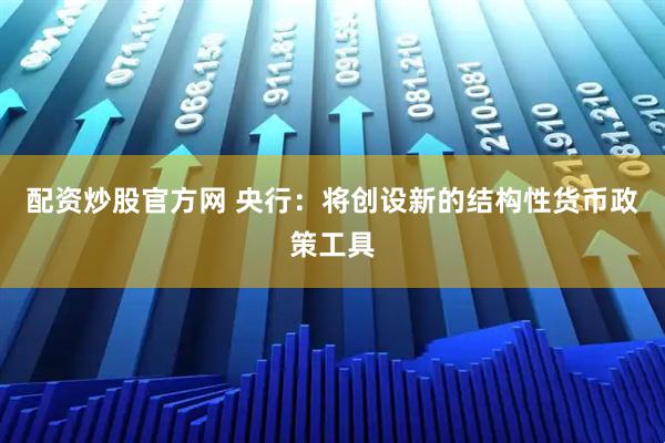 配资炒股官方网 央行：将创设新的结构性货币政策工具