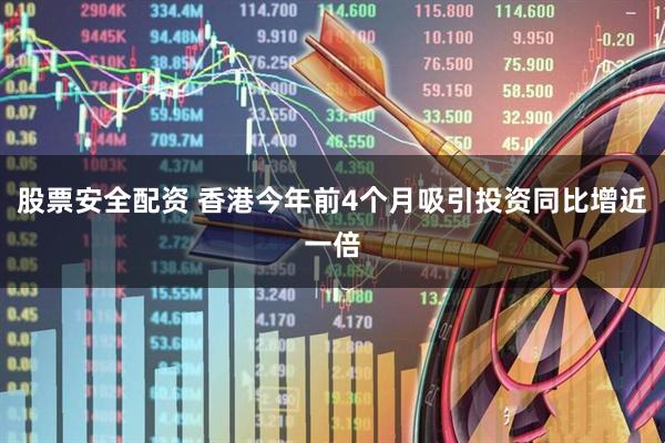股票安全配资 香港今年前4个月吸引投资同比增近一倍