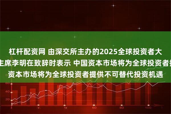 杠杆配资网 由深交所主办的2025全球投资者大会在深举行 证监会副主席李明在致辞时表示 中国资本市场将为全球投资者提供不可替代投资机遇