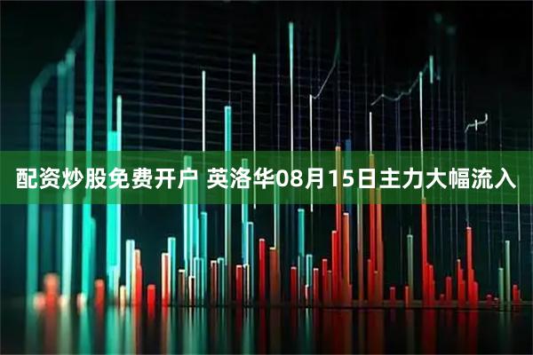 配资炒股免费开户 英洛华08月15日主力大幅流入