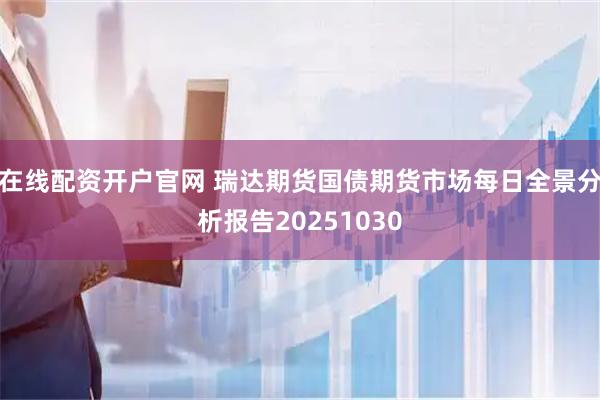 在线配资开户官网 瑞达期货国债期货市场每日全景分析报告20251030
