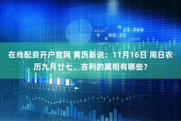 在线配资开户官网 黄历新说：11月16日 周日农历九月廿七，吉利的属相有哪些？