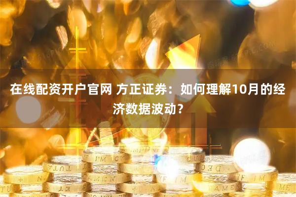 在线配资开户官网 方正证券:如何理解10月的经济数据波动?