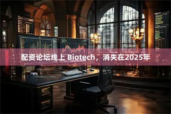 配资论坛线上 Biotech,消失在2025年