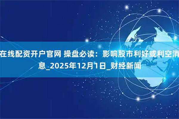 在线配资开户官网 操盘必读:影响股市利好或利空消息_2025年12月1日_财经新闻