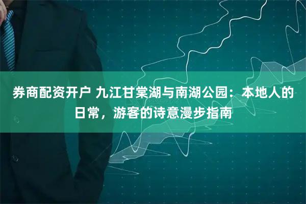 券商配资开户 九江甘棠湖与南湖公园：本地人的日常，游客的诗意漫步指南
