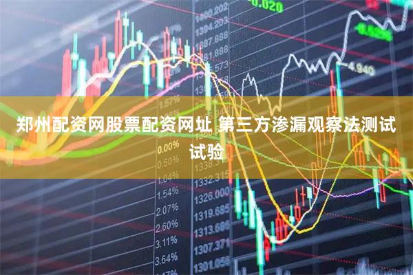 郑州配资网股票配资网址 第三方渗漏观察法测试试验