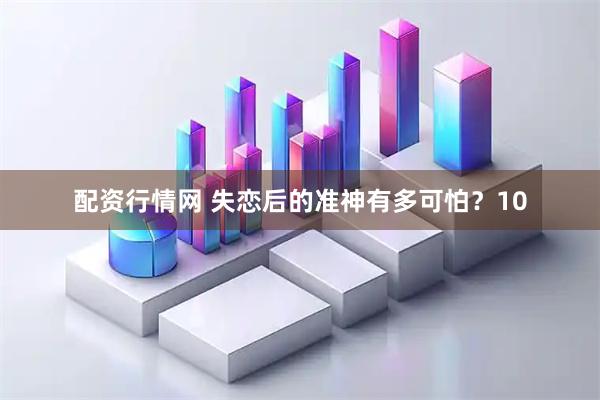 配资行情网 失恋后的准神有多可怕？10